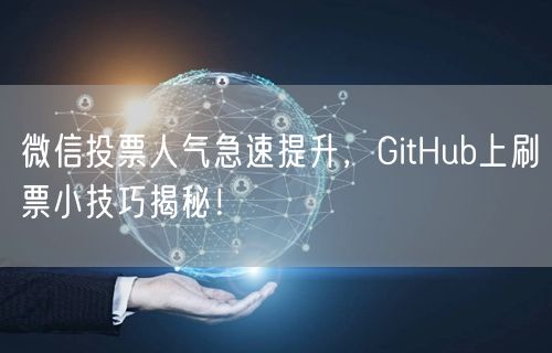 “微信投票人气急速提升,GitHub上刷票