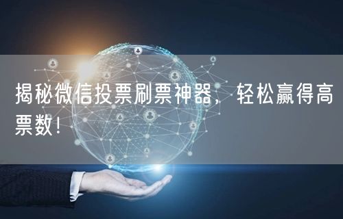 “揭秘微信投票刷票神器，轻松赢得高票数！