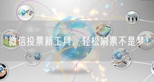 “微信投票新工具，轻松刷票不是梦！