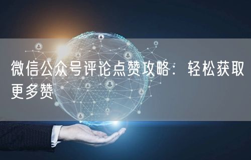 “微信公众号评论点赞攻略：轻松获取更多赞