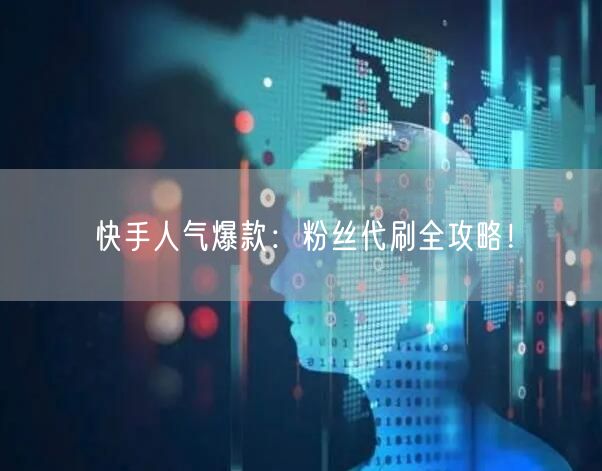 “快手人气爆款：粉丝代刷全攻略！