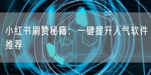 “小红书刷赞秘籍：一键提升人气软件推荐