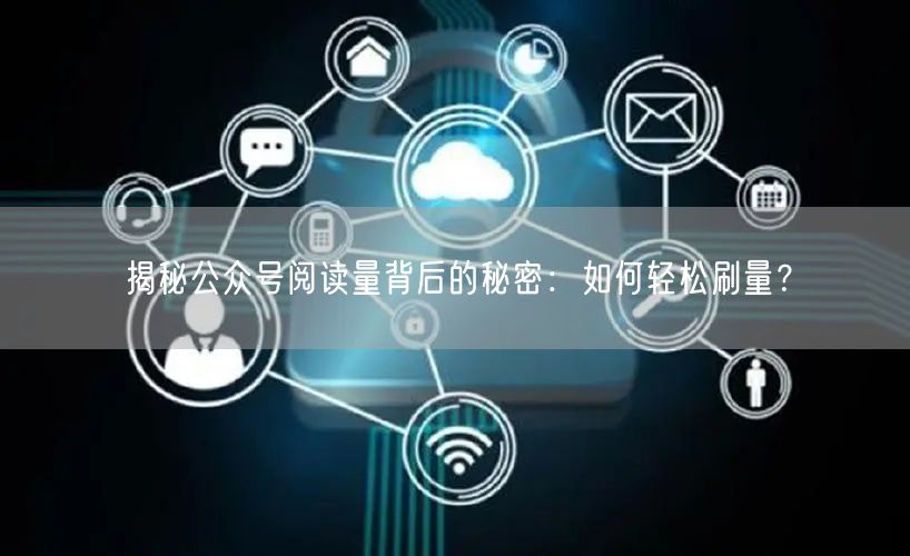 “揭秘公众号阅读量背后的秘密：如何轻松刷量