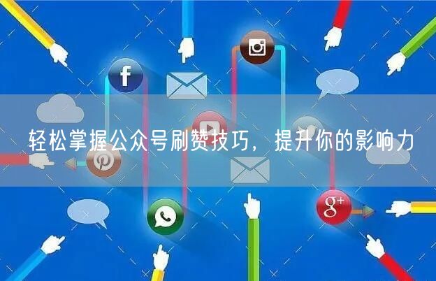 “轻松掌握公众号刷赞技巧,提升你的影响力