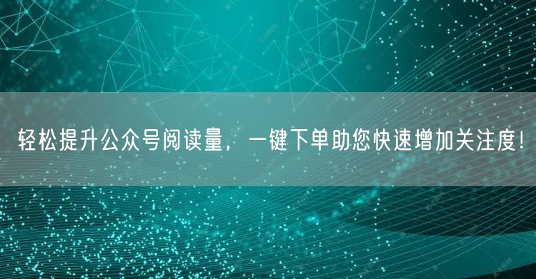“轻松提升公众号阅读量,一键下单助您快速增