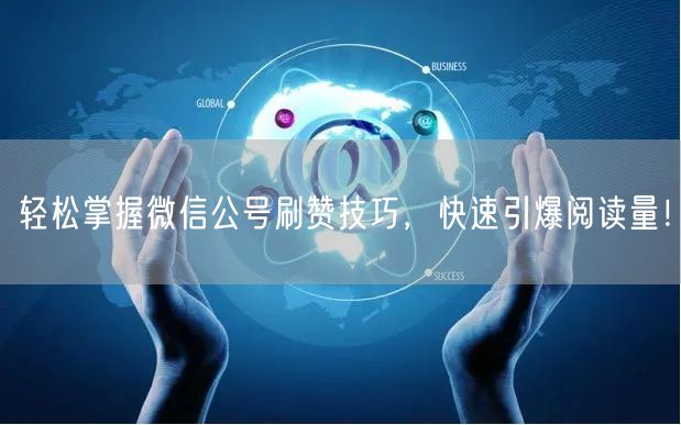 “轻松掌握微信公号刷赞技巧,快速引爆阅读量