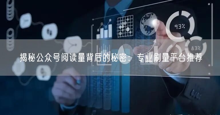 “揭秘公众号阅读量背后的秘密:专业刷量平台