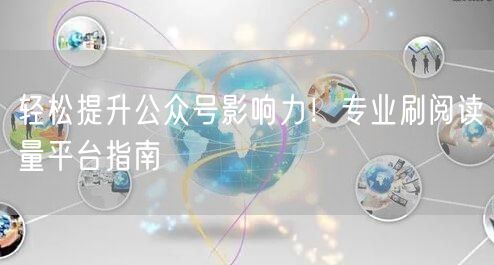 “轻松提升公众号影响力!专业刷阅读量平台指