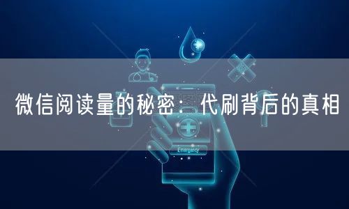 “微信阅读量的秘密：代刷背后的真相