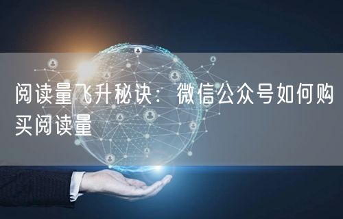 “阅读量飞升秘诀：微信公众号如何购买阅读量