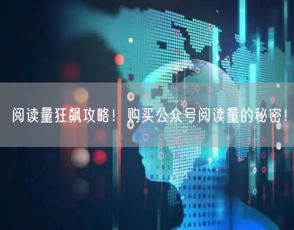 “阅读量狂飙攻略!购买公众号阅读量的秘密!