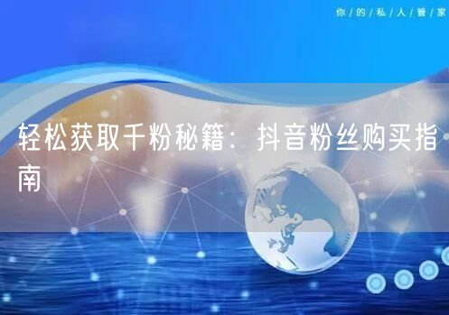 “轻松获取千粉秘籍:抖音粉丝购买指南
