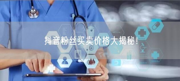 “抖音粉丝买卖价格大揭秘!