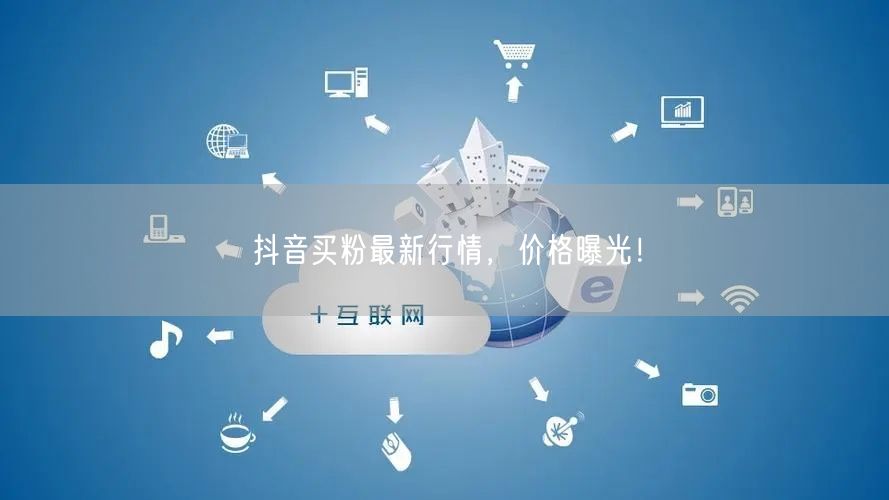 “抖音买粉最新行情,价格曝光!