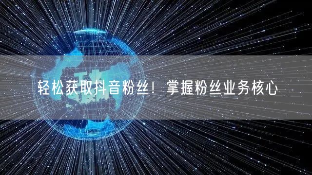 “轻松获取抖音粉丝!掌握粉丝业务核心