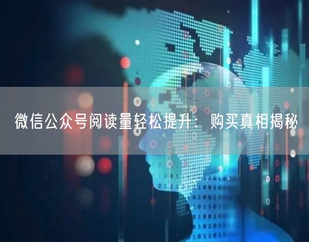 “微信公众号阅读量轻松提升：购买真相揭秘