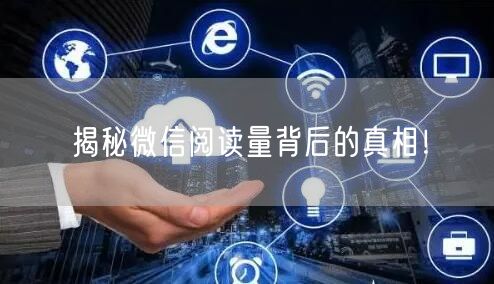 “揭秘微信阅读量背后的真相！