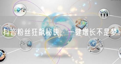 “抖音粉丝狂飙秘诀，一键增长不是梦！