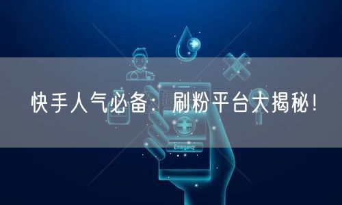 “快手人气必备：刷粉平台大揭秘！