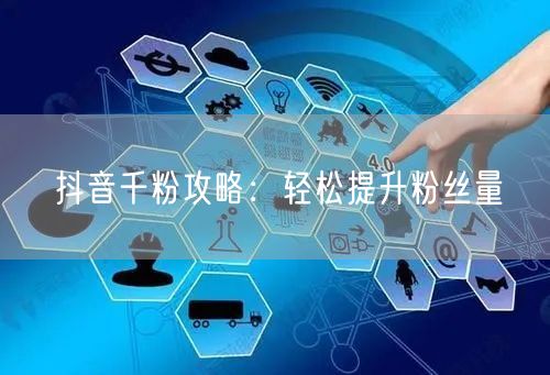 “抖音千粉攻略：轻松提升粉丝量