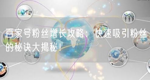 “百家号粉丝增长攻略：快速吸引粉丝的秘诀大