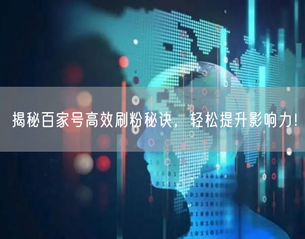 “揭秘百家号高效刷粉秘诀，轻松提升影响力！