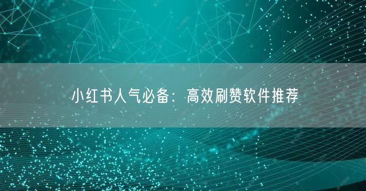 “小红书人气必备：高效刷赞软件推荐