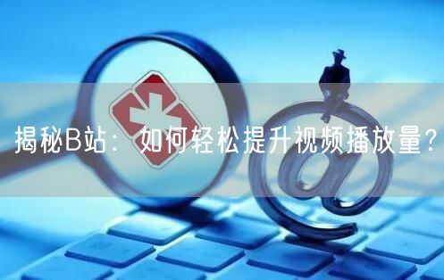 “揭秘B站:如何轻松提升视频播放量?