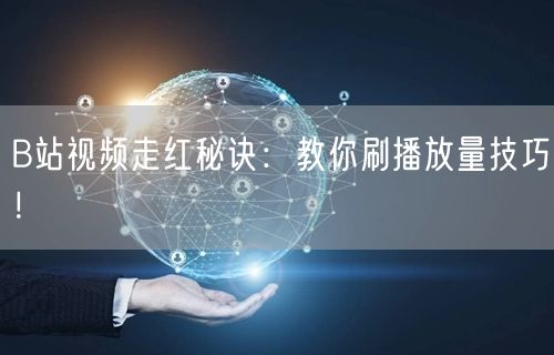 “B站视频走红秘诀:教你刷播放量技巧!