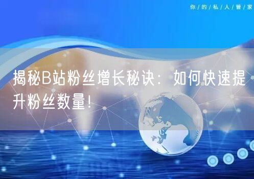 “揭秘B站粉丝增长秘诀:如何快速提升粉丝数