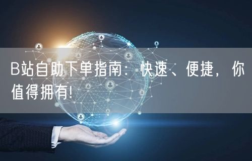 “B站自助下单指南:快速、便捷,你值得拥有
