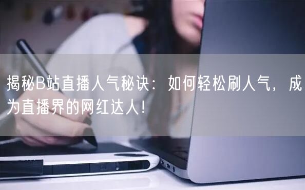 “揭秘B站直播人气秘诀:如何轻松刷人气,成
