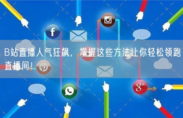 “B站直播人气狂飙,掌握这些方法让你轻松领