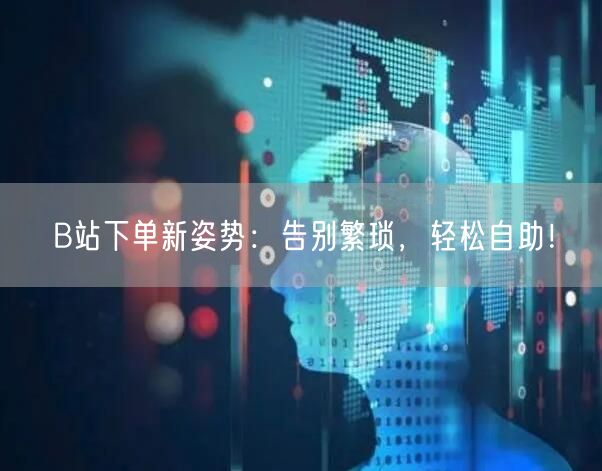 “B站下单新姿势:告别繁琐,轻松自助!