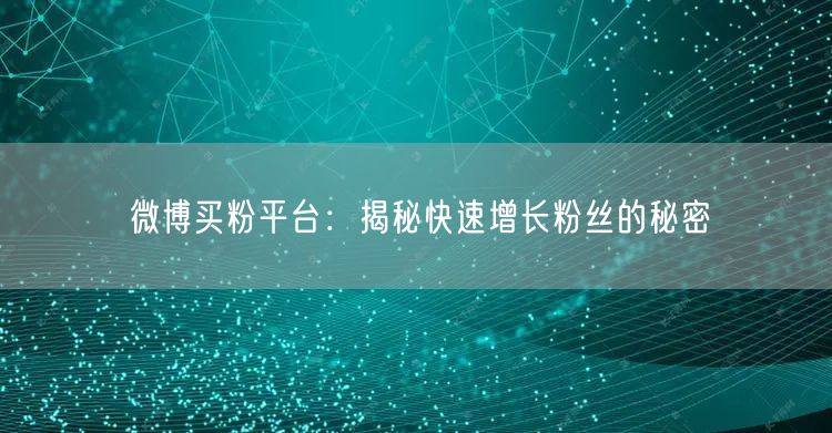 “微博买粉平台:揭秘快速增长粉丝的秘密