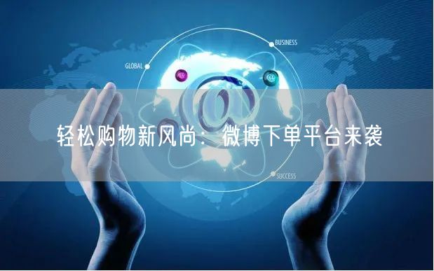 “轻松购物新风尚：微博下单平台来袭
