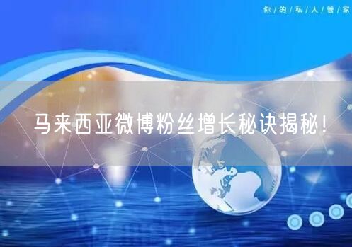“马来西亚微博粉丝增长秘诀揭秘！