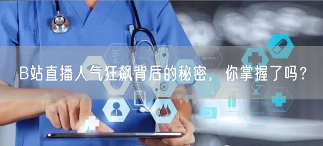 “B站直播人气狂飙背后的秘密，你掌握了吗？