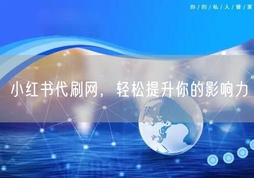 “小红书代刷网，轻松提升你的影响力