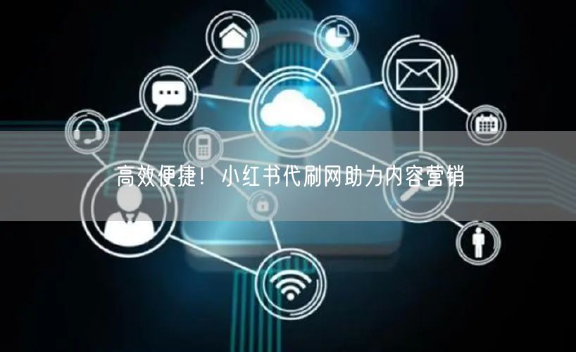 “高效便捷！小红书代刷网助力内容营销