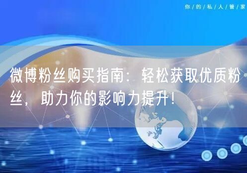 “微博粉丝购买指南：轻松获取优质粉丝，助力