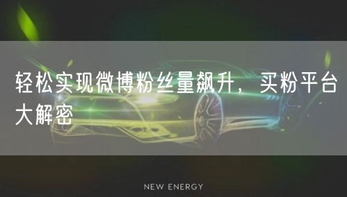 “轻松实现微博粉丝量飙升，买粉平台大解密
