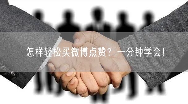 “怎样轻松买微博点赞?一分钟学会!