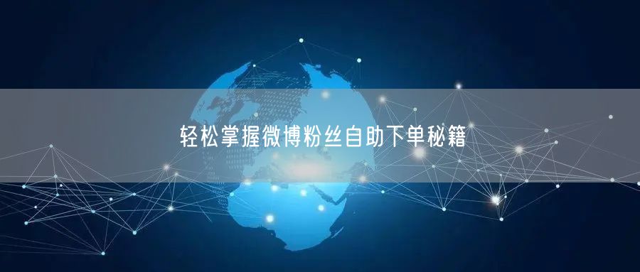 “轻松掌握微博粉丝自助下单秘籍