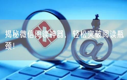 “揭秘微信阅读神器，轻松突破阅读瓶颈！