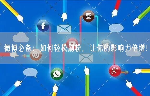 “微博必备：如何轻松刷粉，让你的影响力倍增