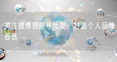 “关注微博授权号批发，打造个人品牌首选
