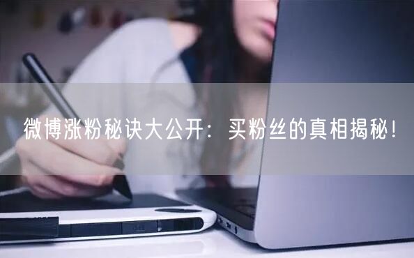 “微博涨粉秘诀大公开：买粉丝的真相揭秘！