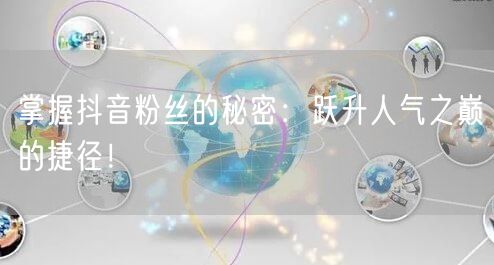 “掌握抖音粉丝的秘密：跃升人气之巅的捷径！