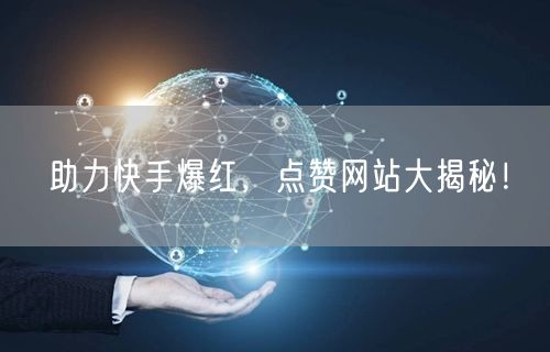 “助力快手爆红，点赞网站大揭秘！